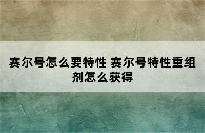 赛尔号怎么要特性 赛尔号特性重组剂怎么获得